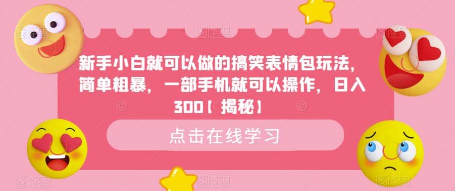 新手小白就可以做的搞笑表情包玩法，简单粗暴，一部手机就可以操作，日入300【揭秘】-领航创业网