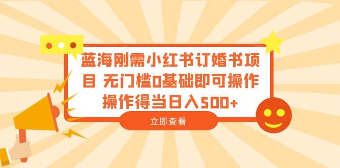 蓝海刚需小红书订婚书项目 无门槛0基础即可操作 操作得当日入500-领航创业网