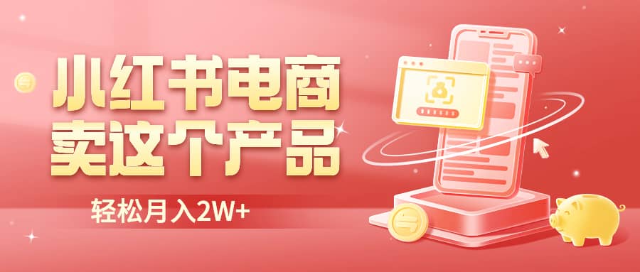 小红书无货源电商0门槛开店，卖这个品轻松实现月入2W-领航创业网