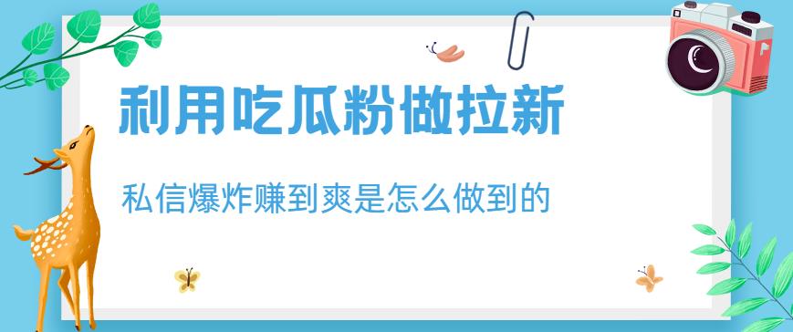 利用吃瓜粉做拉新，私信爆炸日入1000 赚到爽是怎么做到的【揭秘】-领航创业网