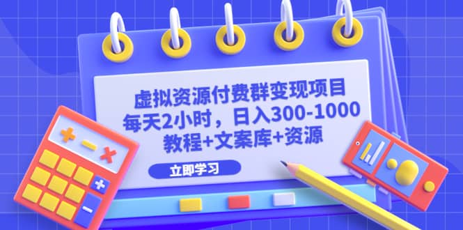 虚拟资源付费群变现项目：每天2小时，日入300-1000 （教程 文案库 资源）-领航创业网