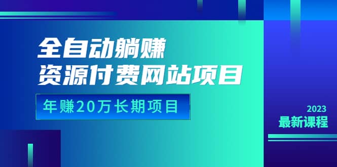 全自动躺赚资源付费网站项目：年赚20万长期项目（详细教程 源码）23年更新-领航创业网