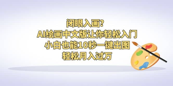 闭眼入画？AI绘画中文版让你轻松入门！小白也能10秒一键出图，轻松月入过万-领航创业网