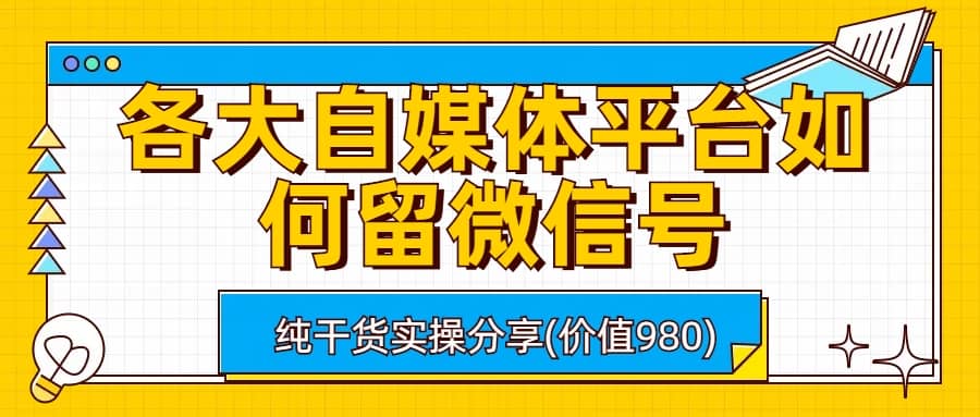 各大自媒体平台如何留微信号，详细实操教学-领航创业网