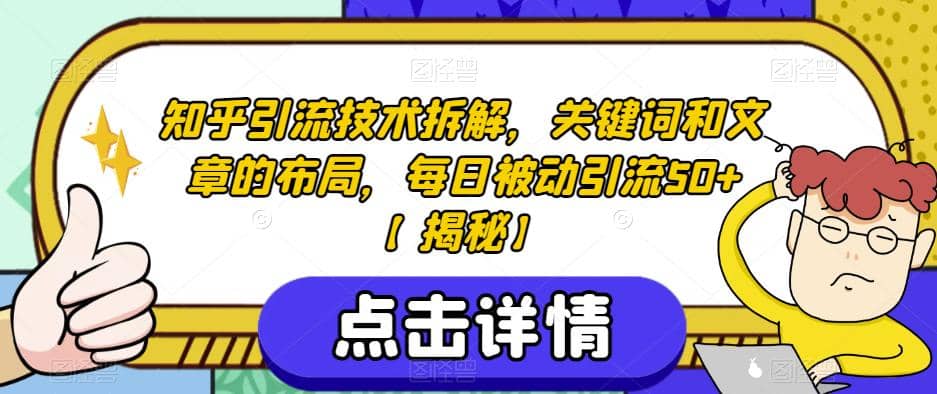 知乎引流技术拆解，关键词和文章的布局，每日被动引流50 【揭秘】-领航创业网