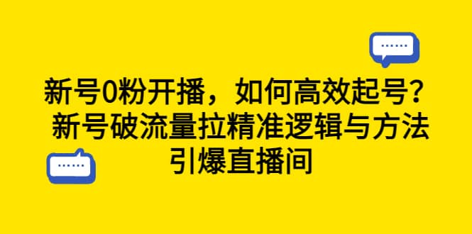 新号0粉开播，如何高效起号？新号破流量拉精准逻辑与方法，引爆直播间-领航创业网