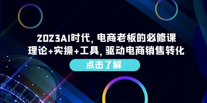 2023AI·时代，电商老板的必修课，理论 实操 工具，驱动电商销售转化-领航创业网