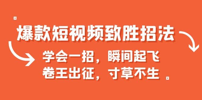 爆款短视频致胜招法，学会一招，瞬间起飞，卷王出征，寸草不生-领航创业网