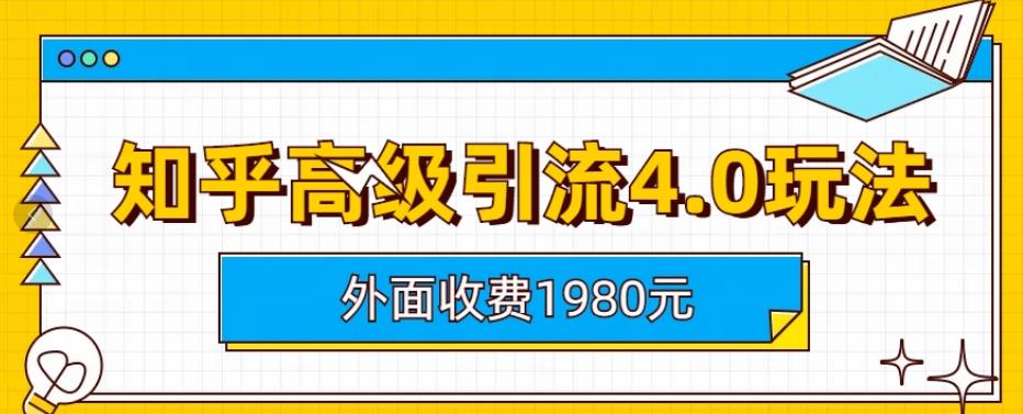 外面收费1980知乎高级引流4.0玩法，纯实操课程【揭秘】-领航创业网