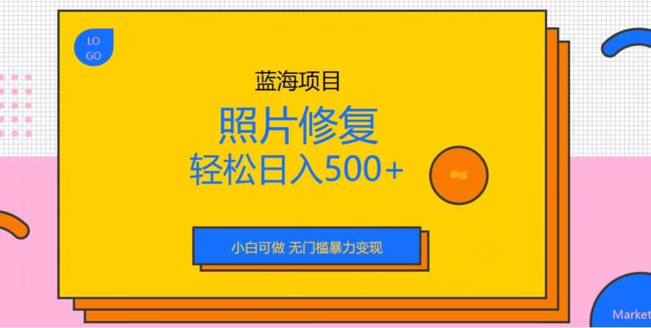 蓝海项目照片修复，轻松日入500 ，小白可做无门槛暴力变现【揭秘】-领航创业网