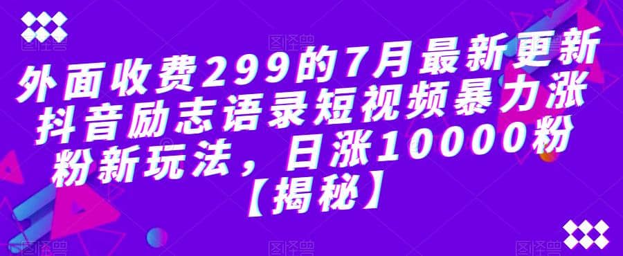 外面收费299的7月最新更新抖音励志语录短视频暴力涨粉新玩法，日涨10000粉【揭秘】-领航创业网