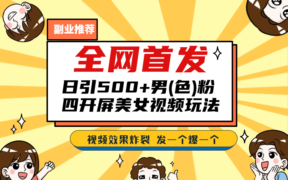 全网首发！日引500 老色批 美女视频四开屏玩法！发一个爆一个-领航创业网