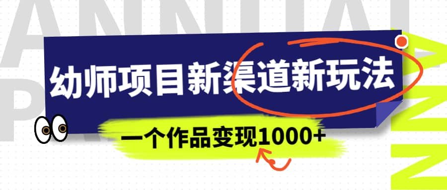 幼师项目新渠道新玩法，一个作品变现1000 ，一部手机实现月入过万-领航创业网