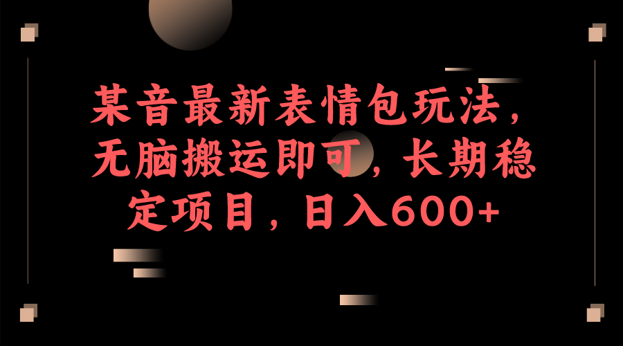 某音最新表情包玩法，无脑搬运即可，长期稳定项目，日入600-领航创业网