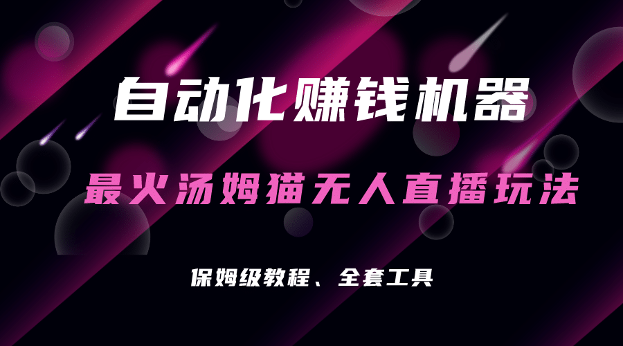 自动化赚钱机器，汤姆猫无人直播玩法，每日躺赚3位数-领航创业网