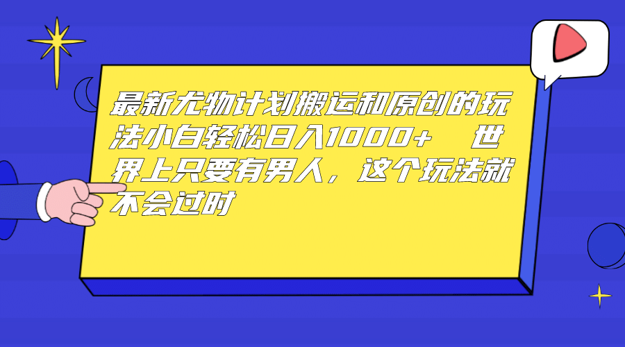 最新尤物计划搬运和原创玩法：小白日入1000  世上只要有男人，玩法就不过时-领航创业网