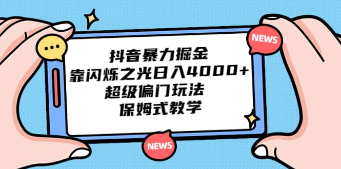 抖音暴力掘金，靠闪烁之光日入4000 ，超级偏门玩法 保姆式教学-领航创业网