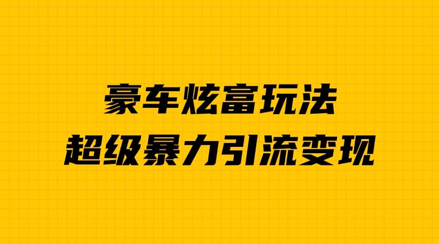 豪车炫富独家玩法，暴力引流多重变现，手把手教学-领航创业网