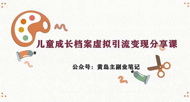 副业拆解：儿童成长档案虚拟资料变现副业，一条龙实操玩法（教程 素材）-领航创业网