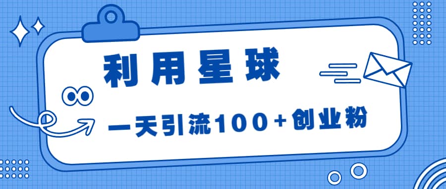 利用星球，一天引流100 创业粉-领航创业网