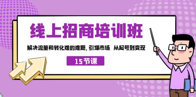 线上·招商培训班，解决流量和转化难的难题 引爆市场 从起号到变现（15节）-领航创业网