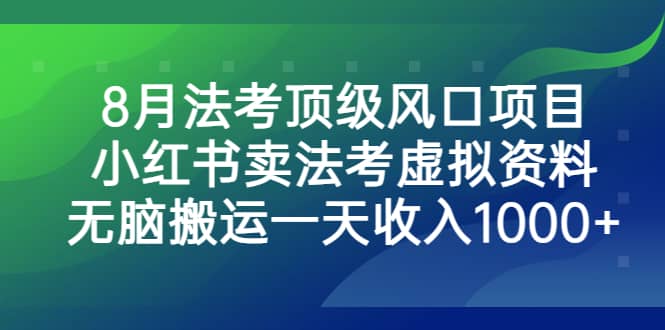 8月法考顶级风口项目，小红书卖法考虚拟资料，无脑搬运一天收入1000-领航创业网