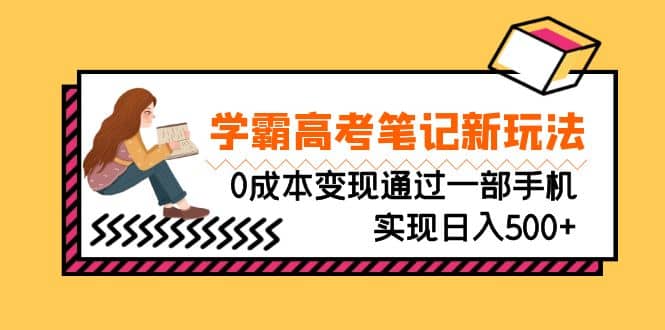 刚需高利润副业，学霸高考笔记新玩法，0成本变现通过一部手机实现日入500-领航创业网