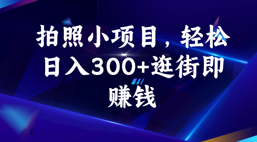 拍照小项目，轻松日入300 逛街即赚钱-领航创业网