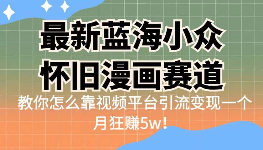 最新蓝海小众怀旧漫画赛道 高转化一单29.9 靠视频平台引流变现一个月狂赚5w-领航创业网