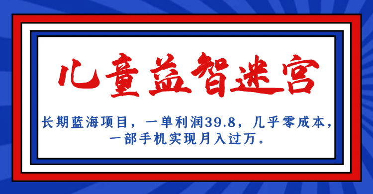 长期蓝海项目 儿童益智迷宫 一单利润39.8 几乎零成本 一部手机实现月入过万-领航创业网