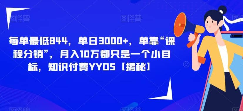 每单最低844，单日3000 ，单靠“课程分销”，月入10万都只是一个小目标，知识付费YYDS【揭秘】-领航创业网