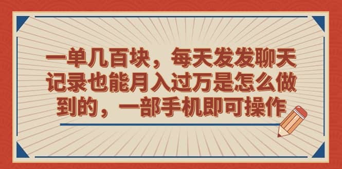 一单几百块，每天发发聊天记录也能月入过万是怎么做到的，一部手机即可操作-领航创业网