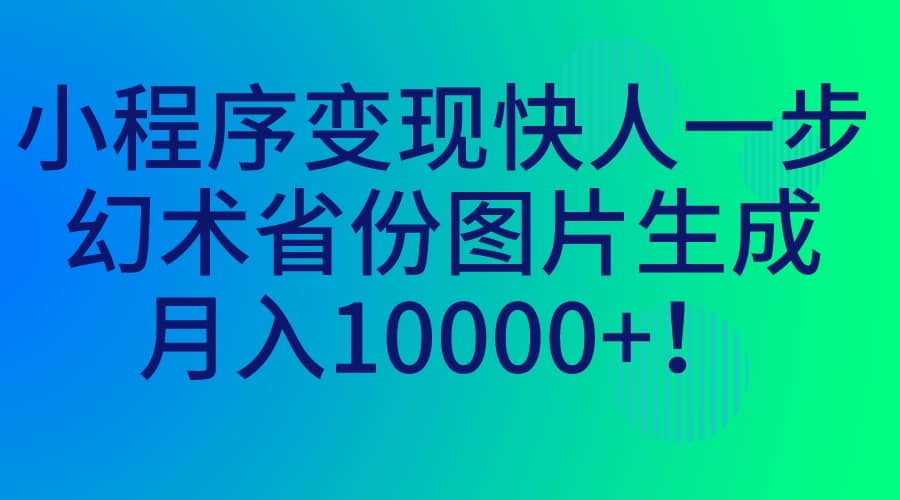 小程序变现快人一步，幻术省份图片生成，月入10000-领航创业网