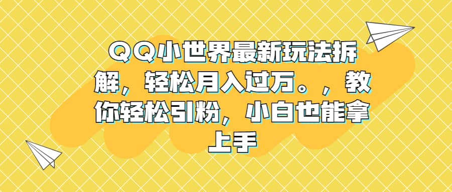 QQ小世界最新玩法拆解，轻松月入过万。教你轻松引粉，小白也能拿上手-领航创业网