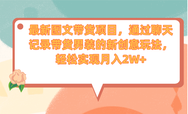 最新图文带货项目，通过聊天记录带货男装的新创意玩法，轻松实现月入2W-领航创业网