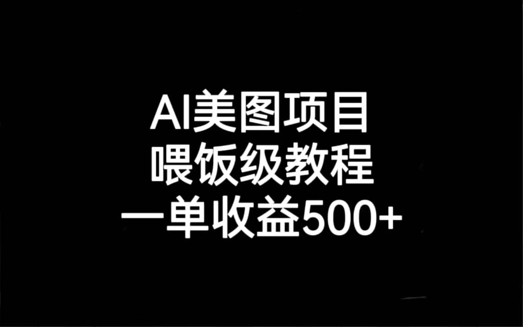 AI美图项目，喂饭级教程，一单收益500-领航创业网