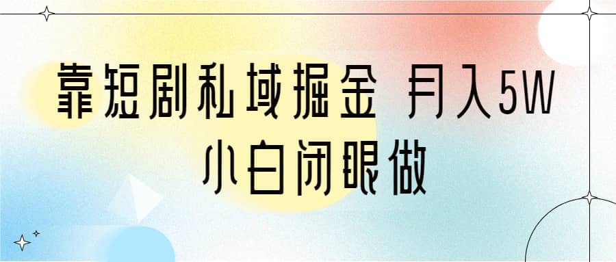 靠短剧私域掘金 月入5W 小白闭眼做（教程 2T资料）-领航创业网