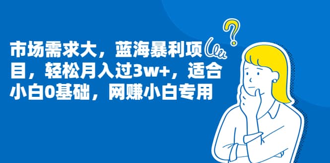 市场需求大，蓝海暴利项目，轻松月入过3w ，适合小白0基础，网赚小白专用-领航创业网