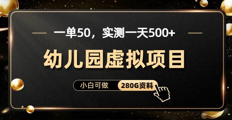 一单卖50，实测一天500-适合小白的幼儿园虚拟项目（附带最全资料280G）-领航创业网