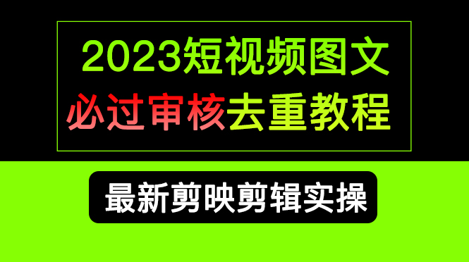 2023短视频和图文必过审核去重教程，剪映剪辑去重方法汇总实操，搬运必学-领航创业网