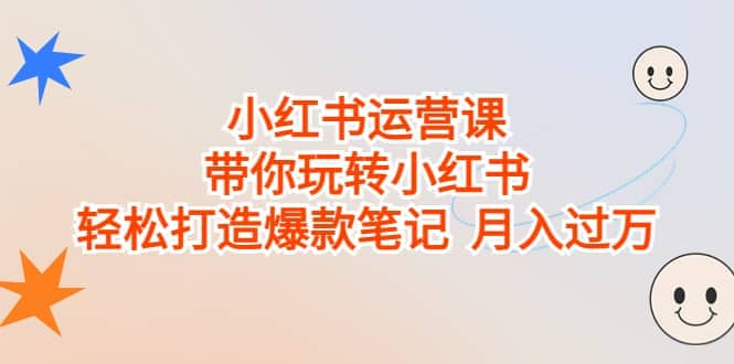 小红书运营课，带你玩转小红书，轻松打造爆款笔记 月入过万-领航创业网