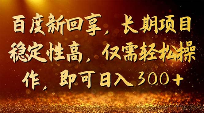 百度新回享，长期项目稳定性高，仅需轻松操作，即可日入300-领航创业网