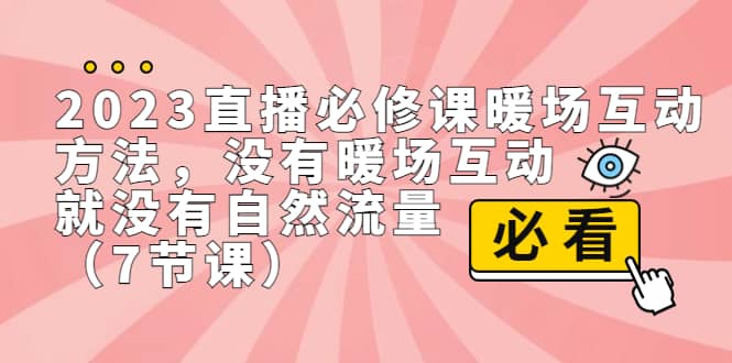 2023直播·必修课暖场互动方法，没有暖场互动，就没有自然流量（7节课）-领航创业网