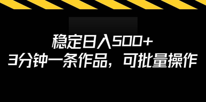 稳定日入500 ，3分钟一条作品，可批量操作-领航创业网