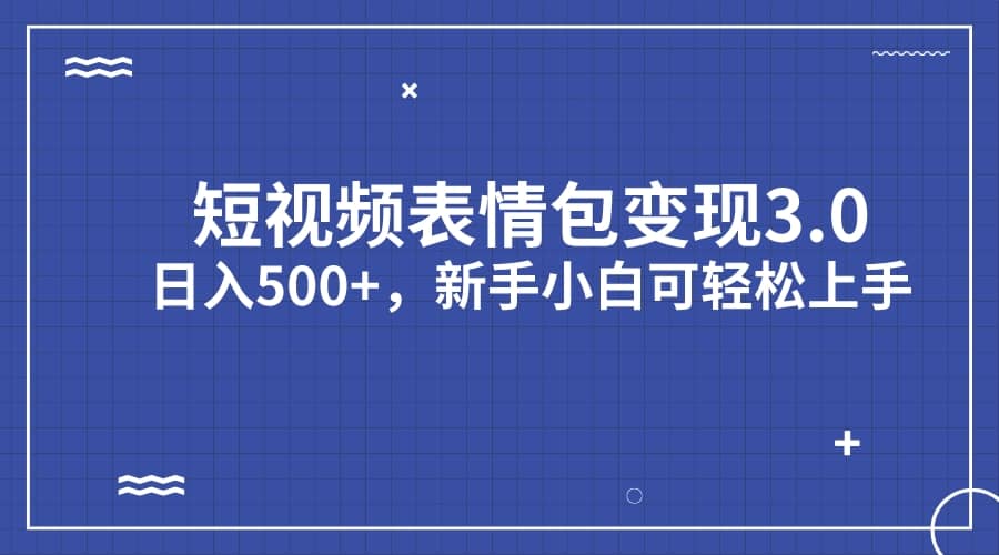 短视频表情包变现项目3.0，日入500 ，新手小白轻松上手（教程 资料）-领航创业网