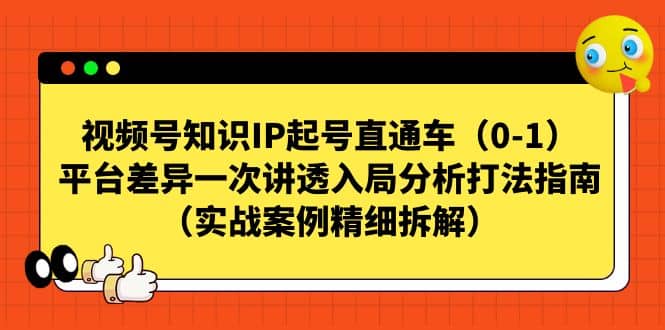 视频号知识IP起号直通车（0-1），平台差异一次讲透入局分析打法指南（实战案例精细拆解）-领航创业网