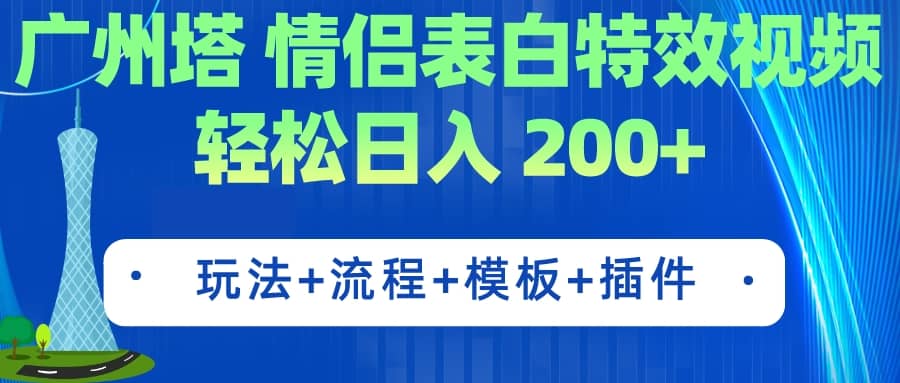 广州塔情侣表白特效视频 简单制作 轻松日入200 （教程 工具 模板）-领航创业网