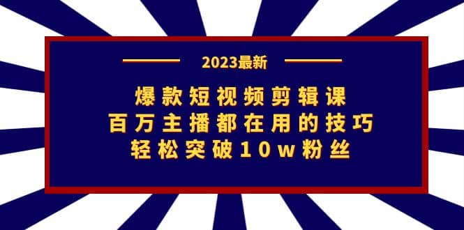 爆款短视频剪辑课：百万主播都在用的技巧，轻松突破10w粉丝-领航创业网