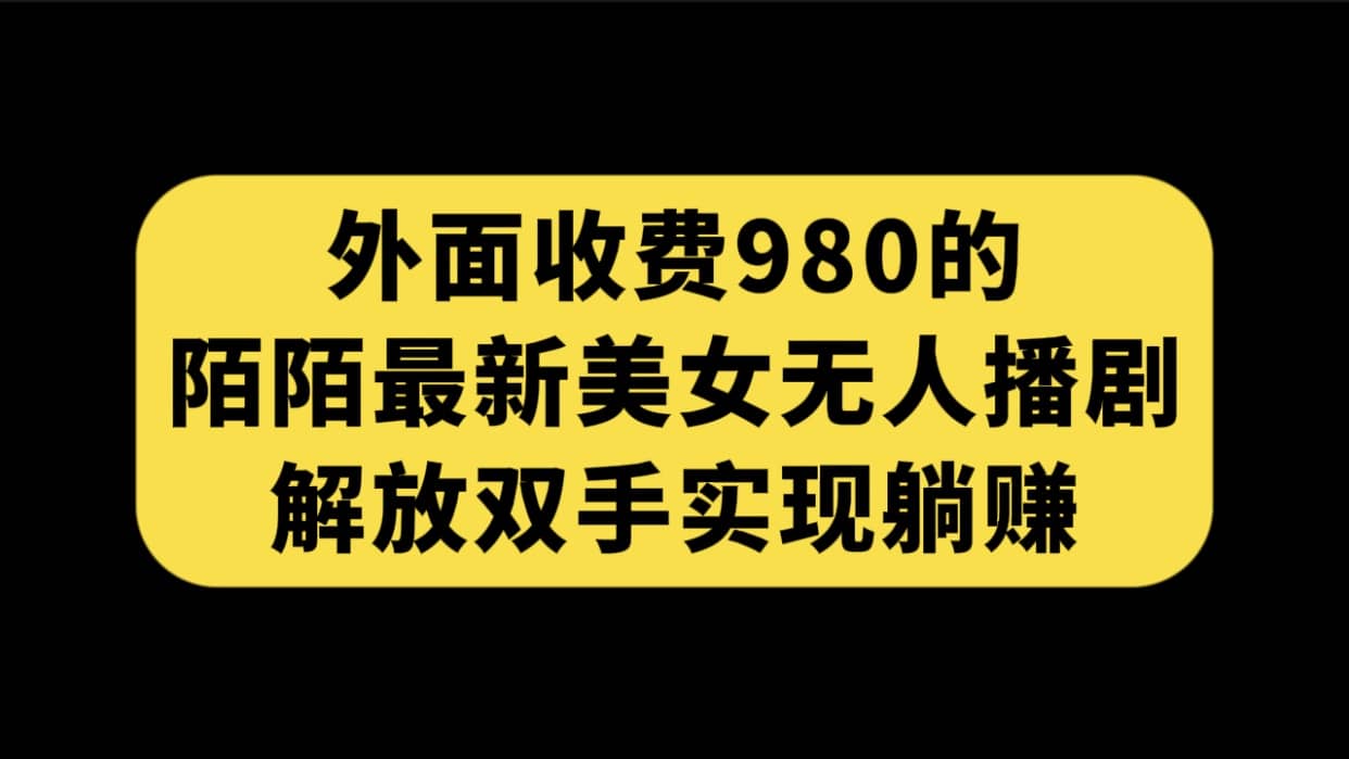 外面收费980陌陌最新美女无人播剧玩法 解放双手实现躺赚（附100G影视资源）-领航创业网