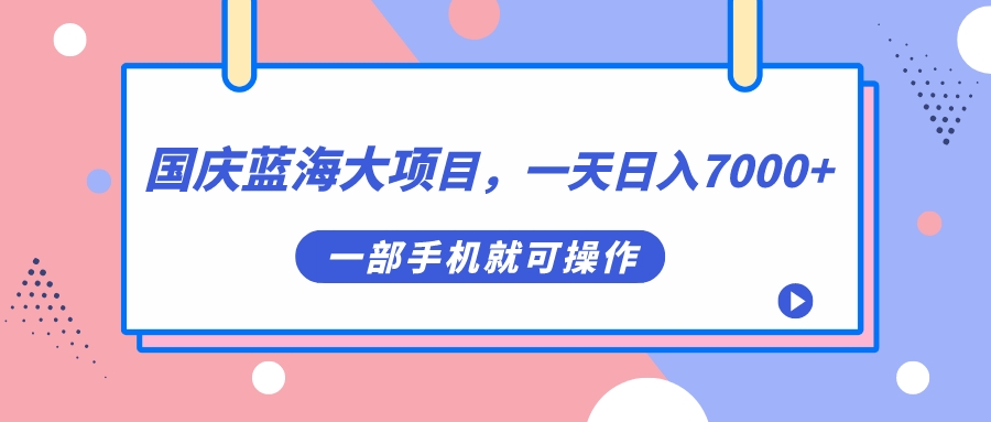 国庆蓝海大项目，一天日入7000 ，一部手机就可操作-领航创业网